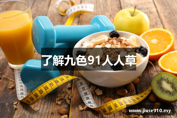 了解九色91人人草